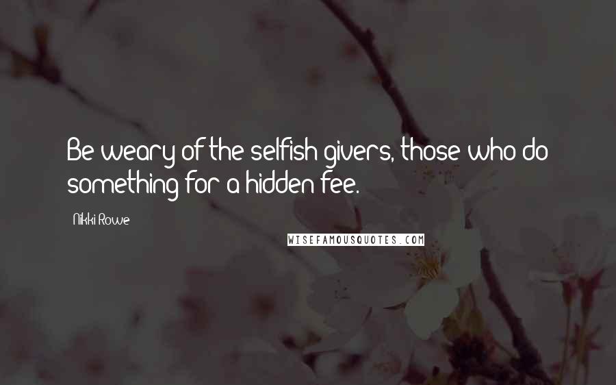 Nikki Rowe Quotes: Be weary of the selfish givers, those who do something for a hidden fee.