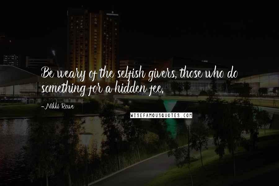 Nikki Rowe Quotes: Be weary of the selfish givers, those who do something for a hidden fee.