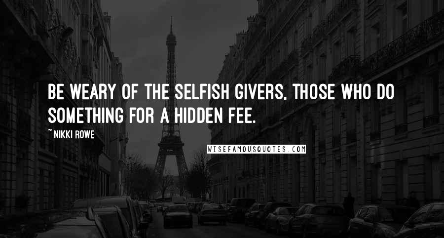 Nikki Rowe Quotes: Be weary of the selfish givers, those who do something for a hidden fee.