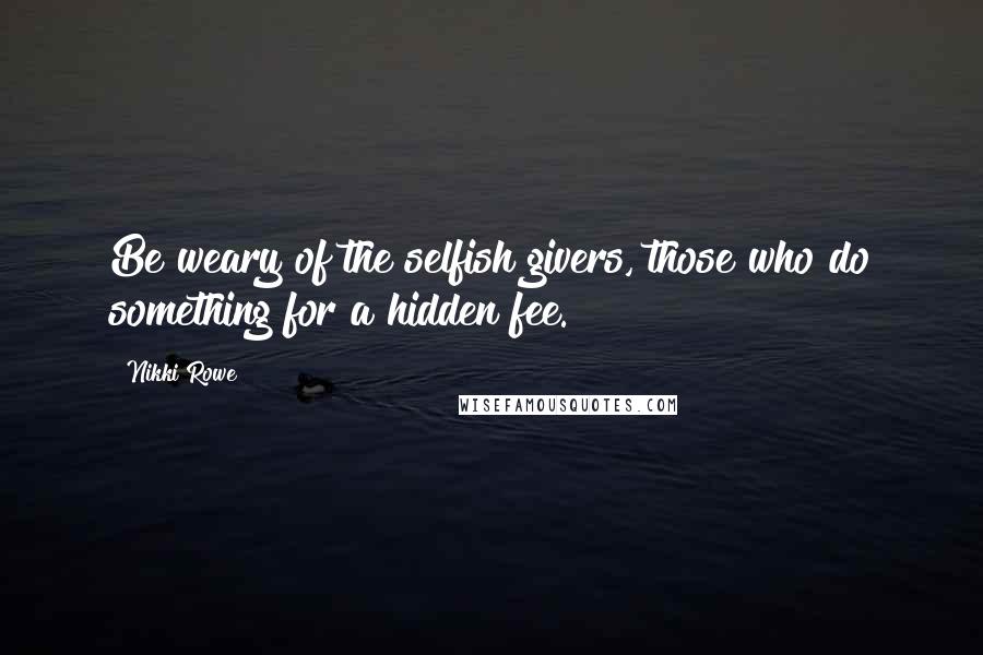 Nikki Rowe Quotes: Be weary of the selfish givers, those who do something for a hidden fee.