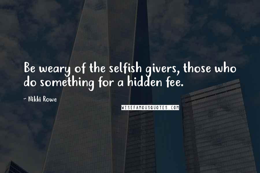 Nikki Rowe Quotes: Be weary of the selfish givers, those who do something for a hidden fee.