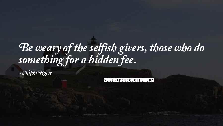 Nikki Rowe Quotes: Be weary of the selfish givers, those who do something for a hidden fee.