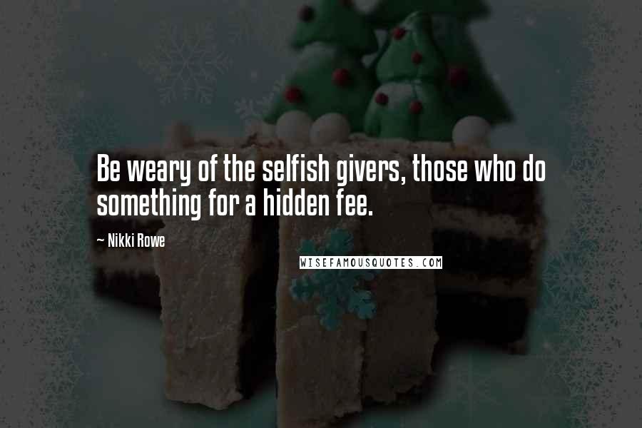 Nikki Rowe Quotes: Be weary of the selfish givers, those who do something for a hidden fee.