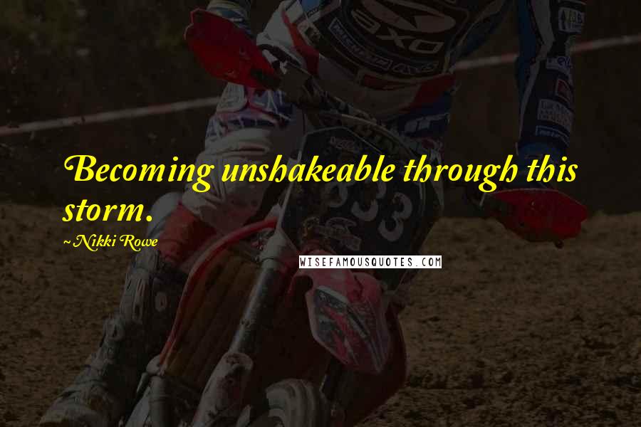 Nikki Rowe Quotes: Becoming unshakeable through this storm.