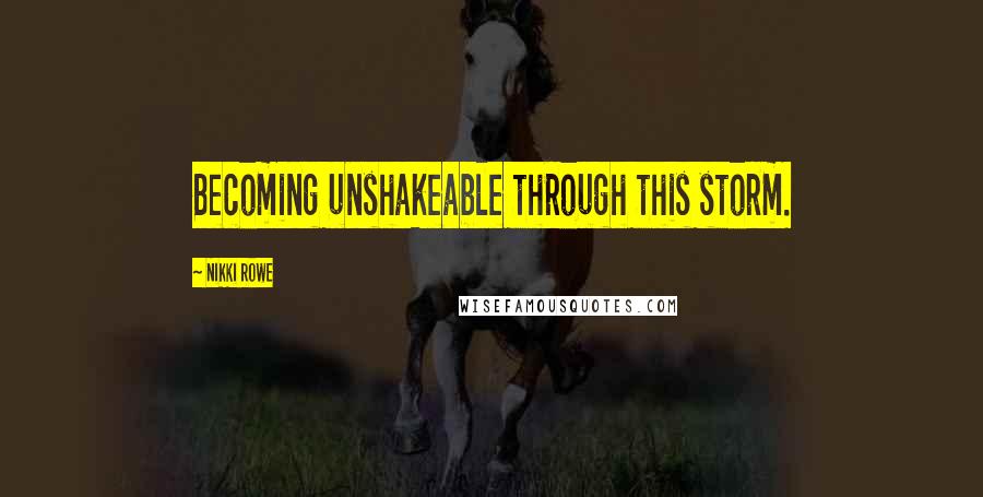 Nikki Rowe Quotes: Becoming unshakeable through this storm.