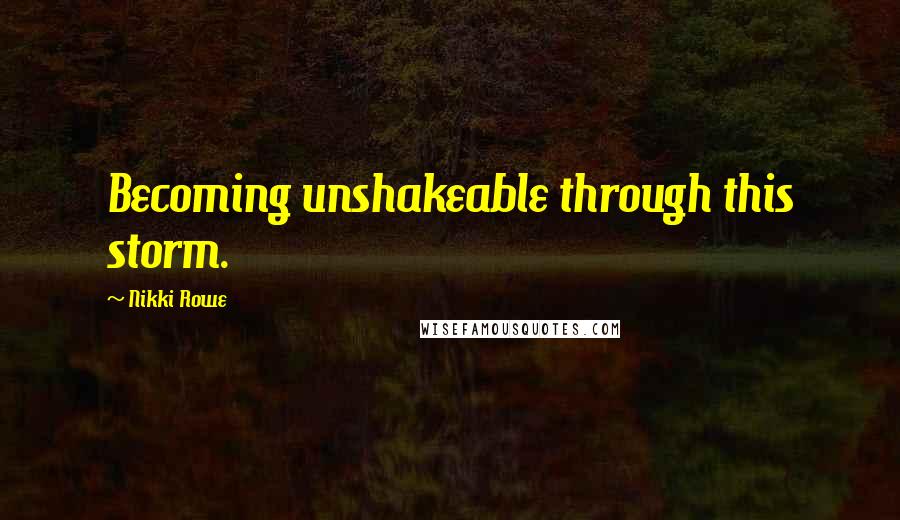 Nikki Rowe Quotes: Becoming unshakeable through this storm.