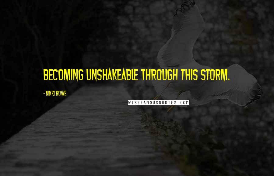 Nikki Rowe Quotes: Becoming unshakeable through this storm.