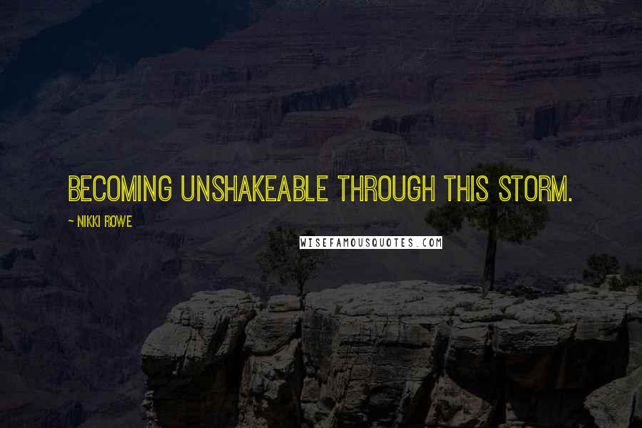 Nikki Rowe Quotes: Becoming unshakeable through this storm.