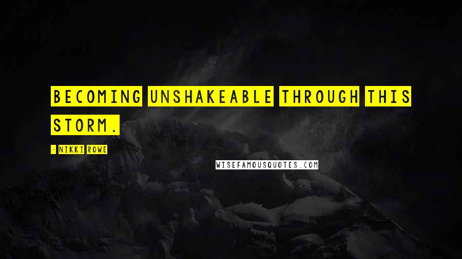 Nikki Rowe Quotes: Becoming unshakeable through this storm.