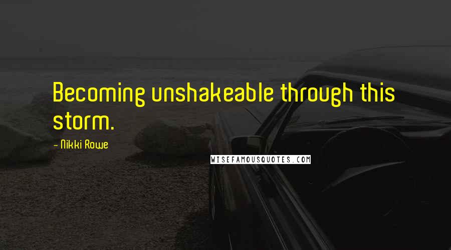 Nikki Rowe Quotes: Becoming unshakeable through this storm.