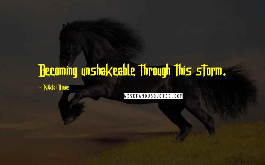 Nikki Rowe Quotes: Becoming unshakeable through this storm.