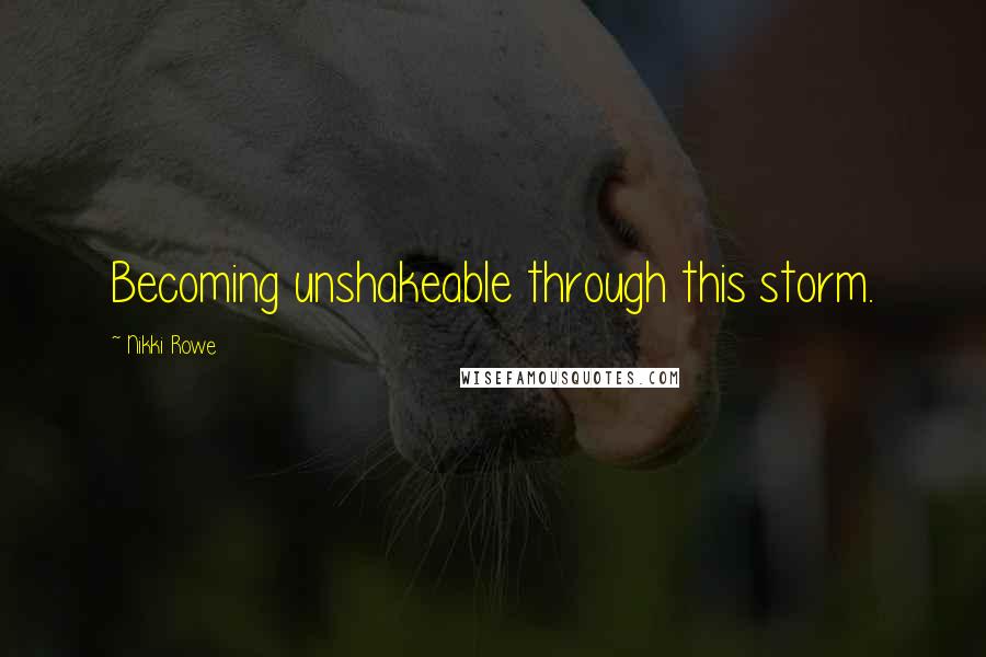 Nikki Rowe Quotes: Becoming unshakeable through this storm.