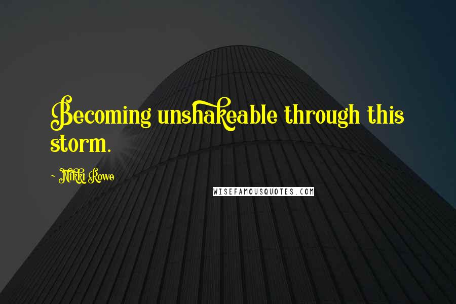 Nikki Rowe Quotes: Becoming unshakeable through this storm.