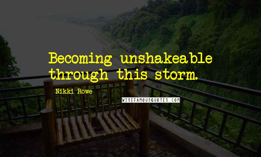 Nikki Rowe Quotes: Becoming unshakeable through this storm.