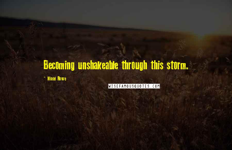 Nikki Rowe Quotes: Becoming unshakeable through this storm.