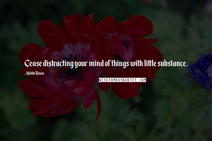 Nikki Rowe Quotes: Cease distracting your mind of things with little substance.