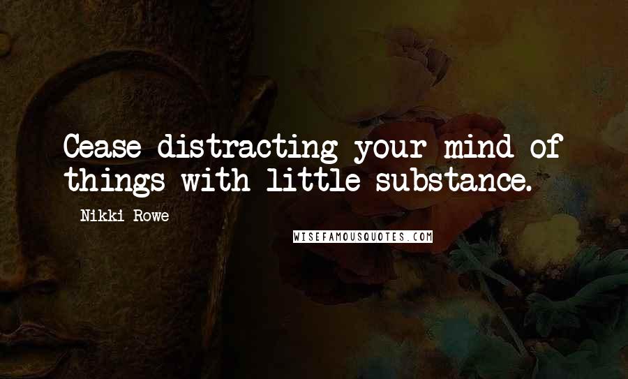 Nikki Rowe Quotes: Cease distracting your mind of things with little substance.