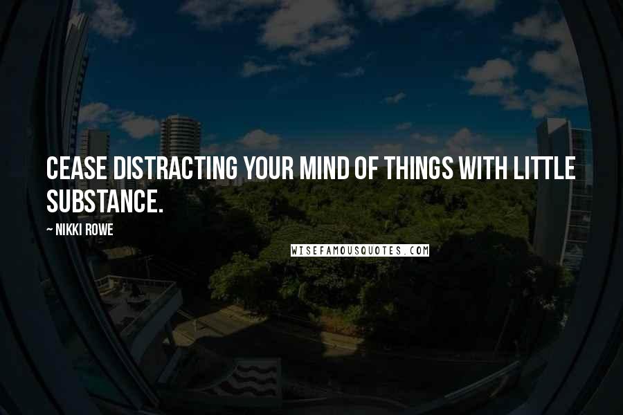 Nikki Rowe Quotes: Cease distracting your mind of things with little substance.