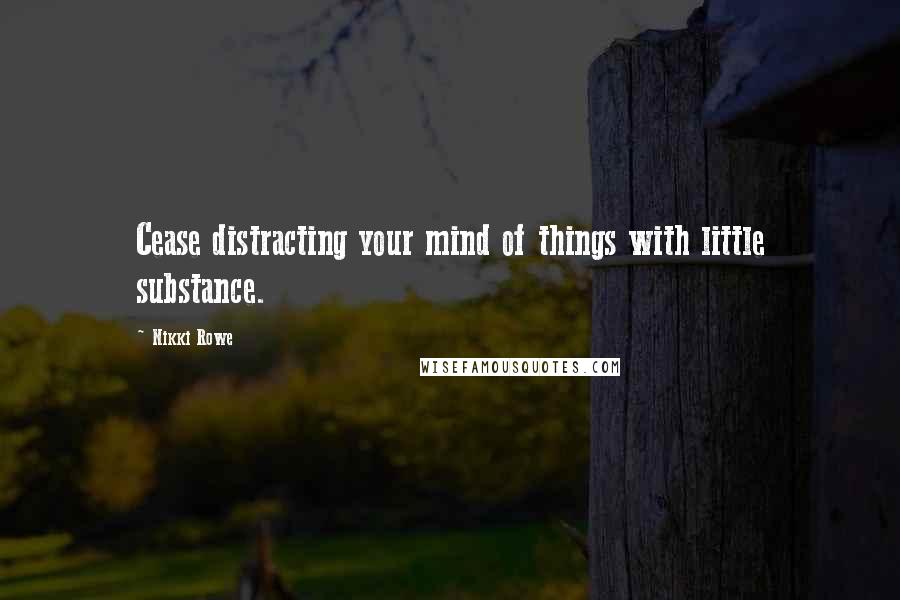 Nikki Rowe Quotes: Cease distracting your mind of things with little substance.