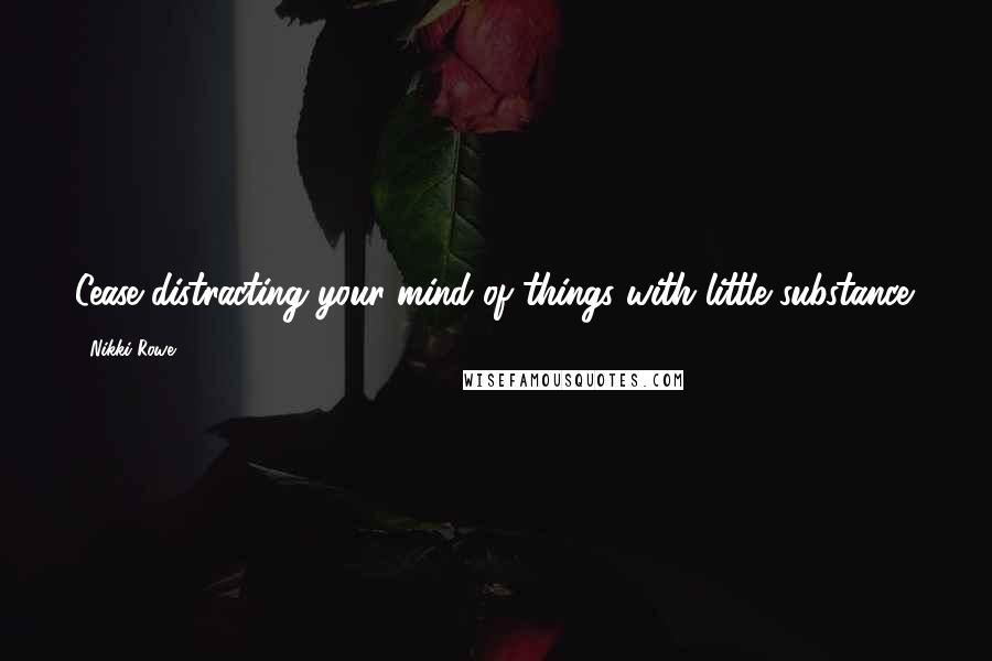 Nikki Rowe Quotes: Cease distracting your mind of things with little substance.