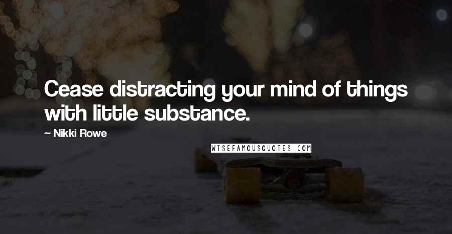 Nikki Rowe Quotes: Cease distracting your mind of things with little substance.