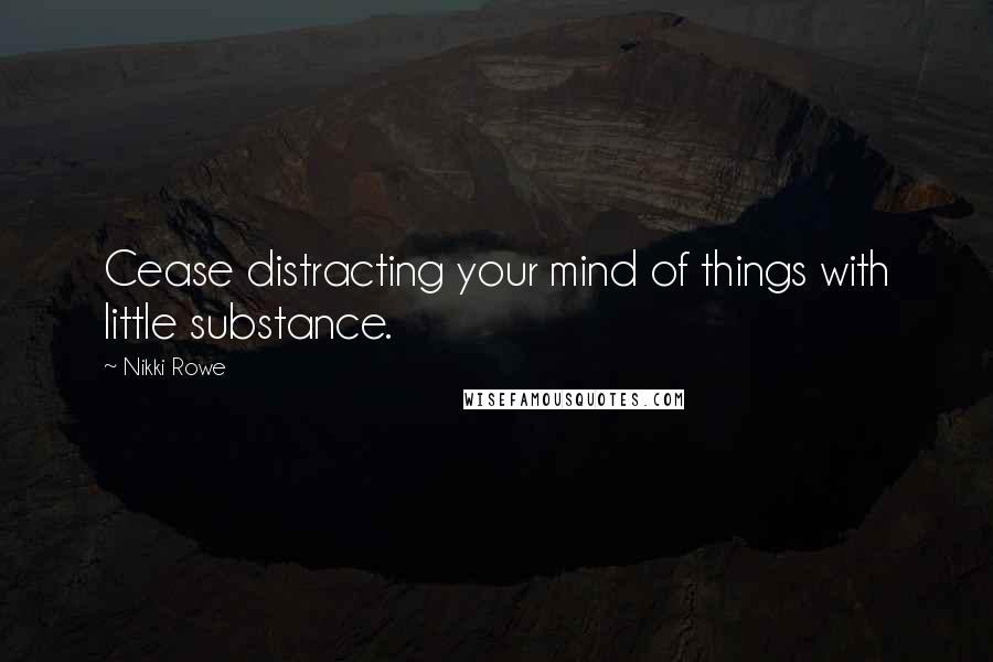 Nikki Rowe Quotes: Cease distracting your mind of things with little substance.