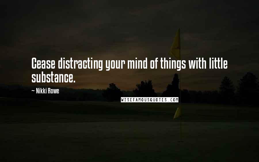 Nikki Rowe Quotes: Cease distracting your mind of things with little substance.