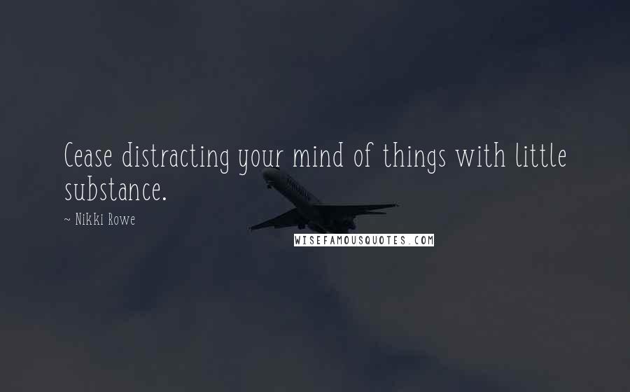 Nikki Rowe Quotes: Cease distracting your mind of things with little substance.