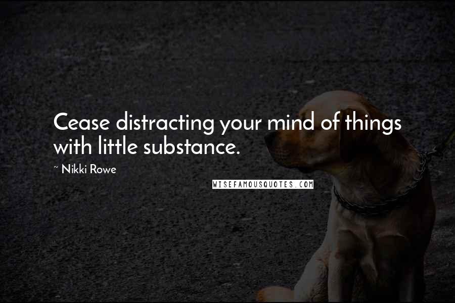 Nikki Rowe Quotes: Cease distracting your mind of things with little substance.