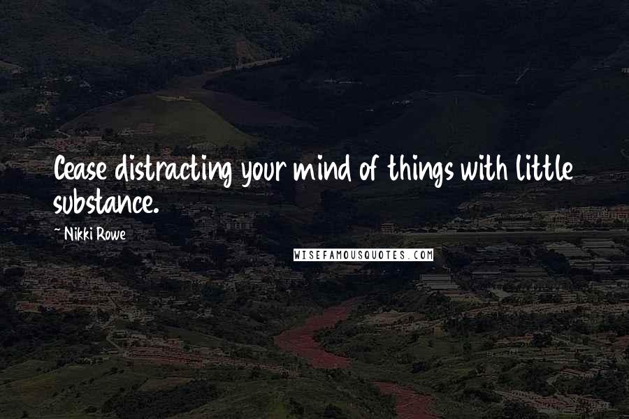 Nikki Rowe Quotes: Cease distracting your mind of things with little substance.