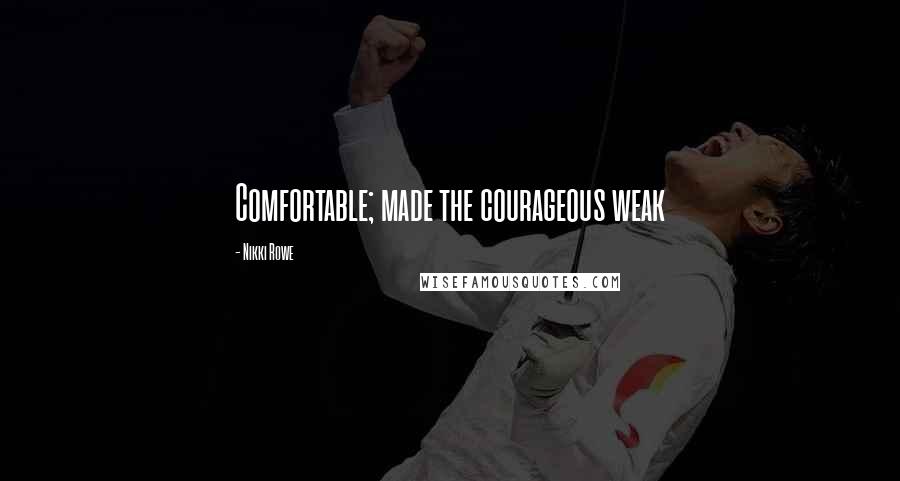 Nikki Rowe Quotes: Comfortable; made the courageous weak