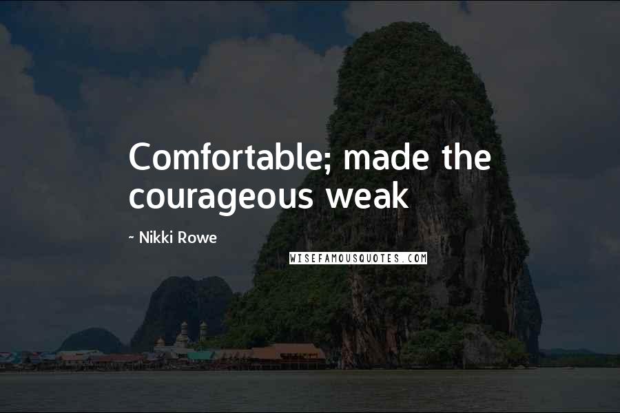 Nikki Rowe Quotes: Comfortable; made the courageous weak