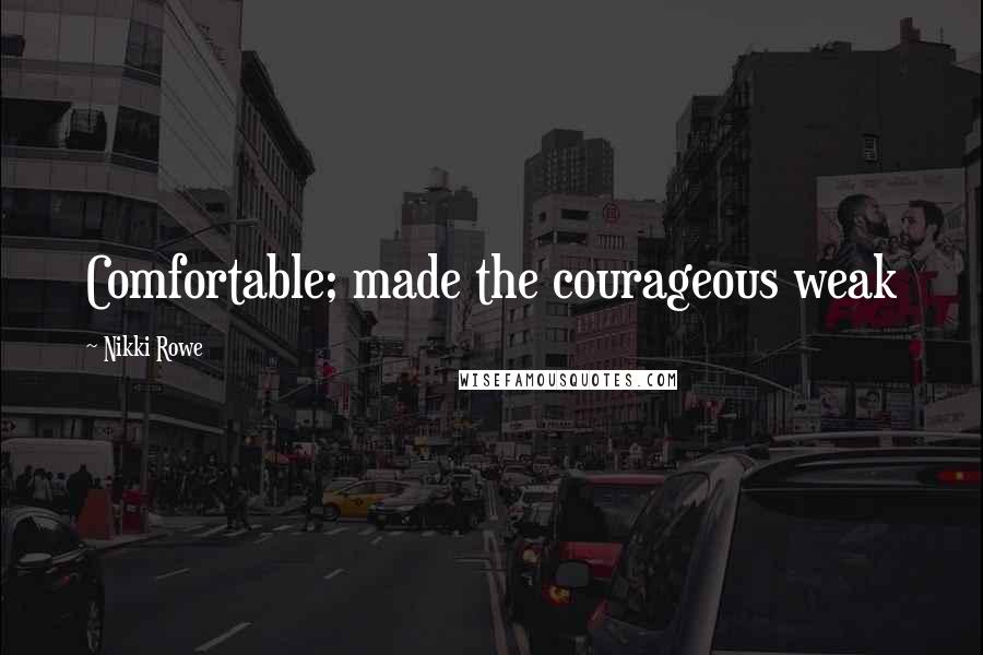 Nikki Rowe Quotes: Comfortable; made the courageous weak