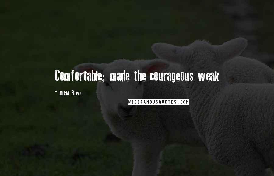 Nikki Rowe Quotes: Comfortable; made the courageous weak