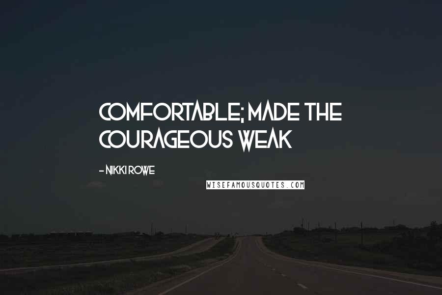 Nikki Rowe Quotes: Comfortable; made the courageous weak