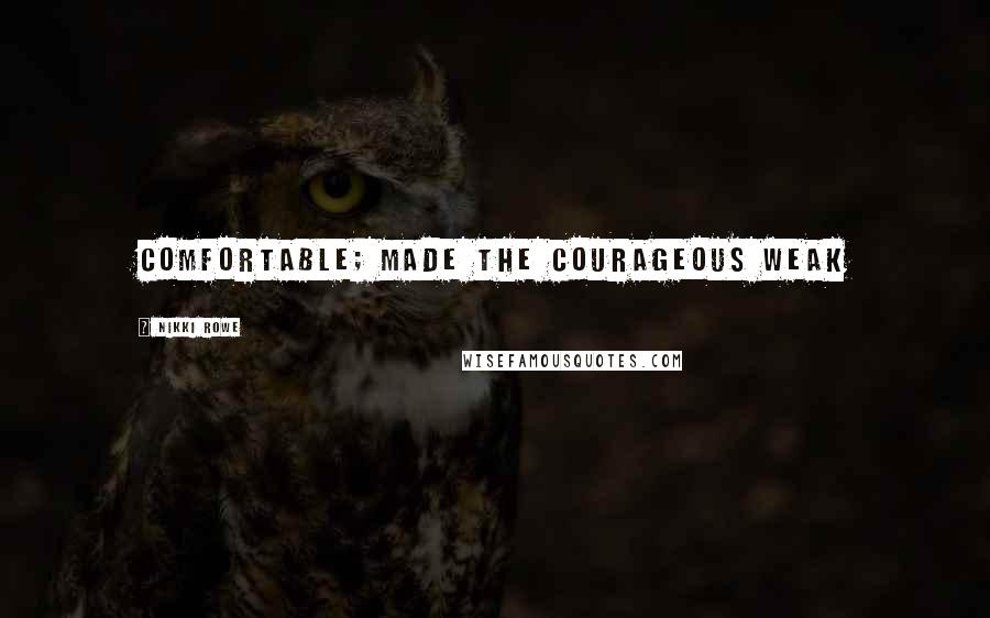 Nikki Rowe Quotes: Comfortable; made the courageous weak