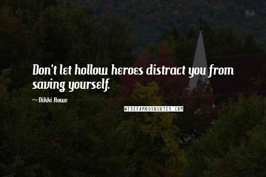 Nikki Rowe Quotes: Don't let hollow heroes distract you from saving yourself.
