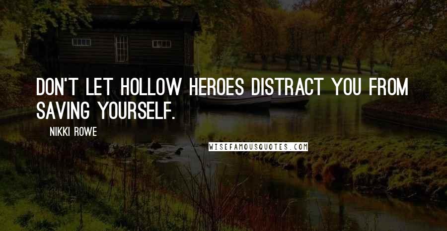 Nikki Rowe Quotes: Don't let hollow heroes distract you from saving yourself.