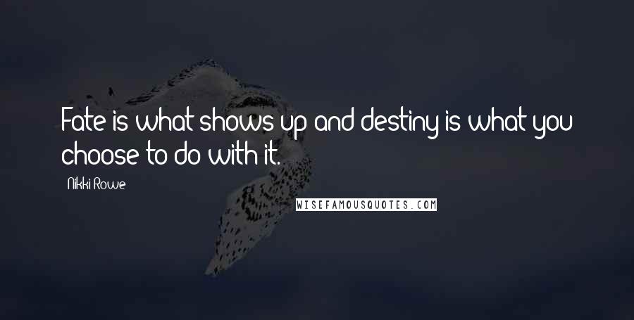 Nikki Rowe Quotes: Fate is what shows up and destiny is what you choose to do with it.