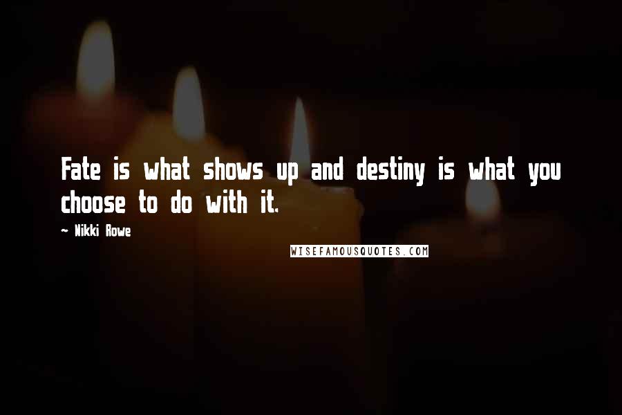 Nikki Rowe Quotes: Fate is what shows up and destiny is what you choose to do with it.