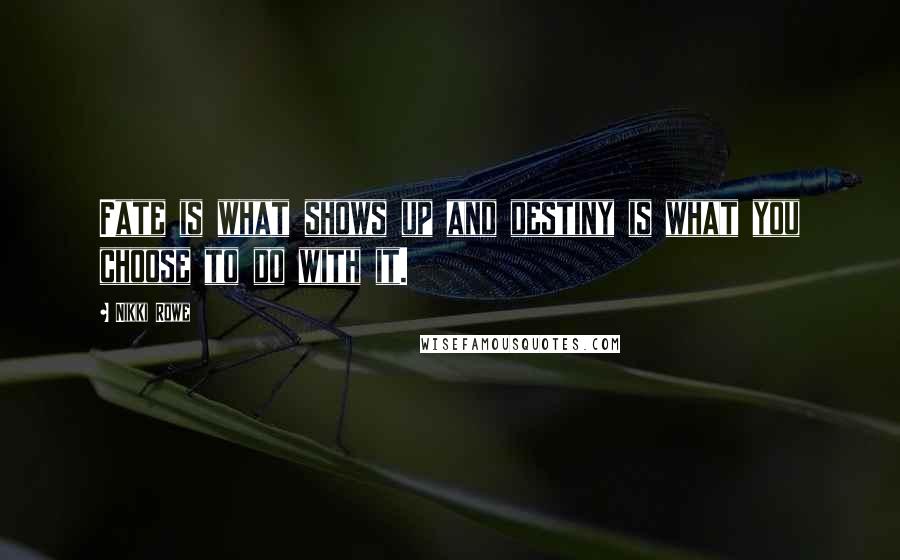 Nikki Rowe Quotes: Fate is what shows up and destiny is what you choose to do with it.