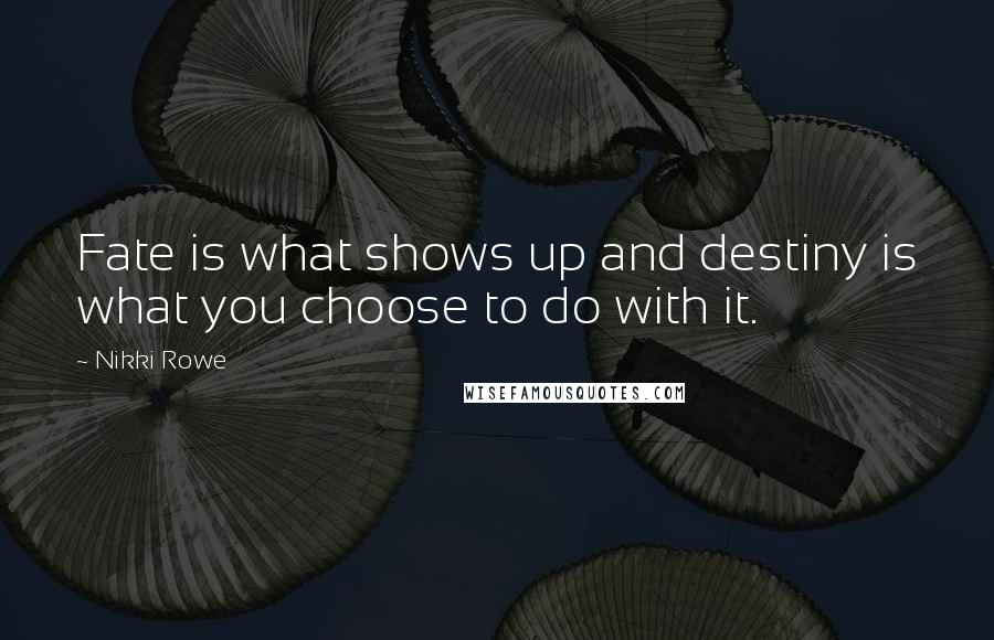Nikki Rowe Quotes: Fate is what shows up and destiny is what you choose to do with it.