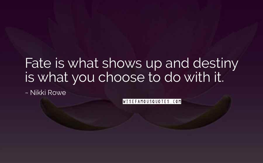 Nikki Rowe Quotes: Fate is what shows up and destiny is what you choose to do with it.