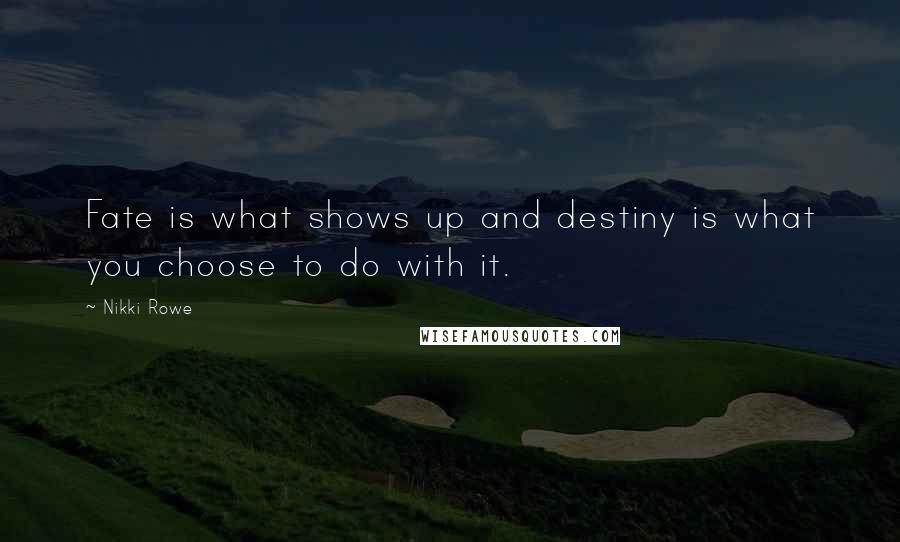 Nikki Rowe Quotes: Fate is what shows up and destiny is what you choose to do with it.