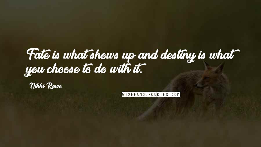 Nikki Rowe Quotes: Fate is what shows up and destiny is what you choose to do with it.