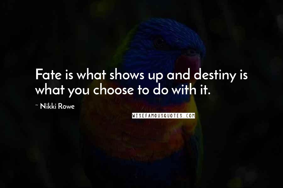 Nikki Rowe Quotes: Fate is what shows up and destiny is what you choose to do with it.