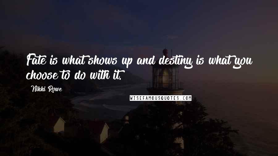 Nikki Rowe Quotes: Fate is what shows up and destiny is what you choose to do with it.