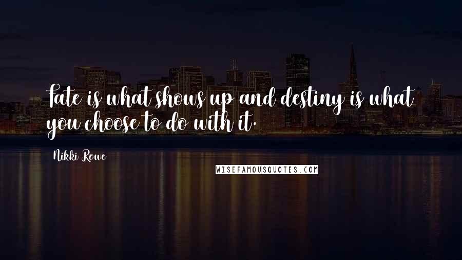 Nikki Rowe Quotes: Fate is what shows up and destiny is what you choose to do with it.