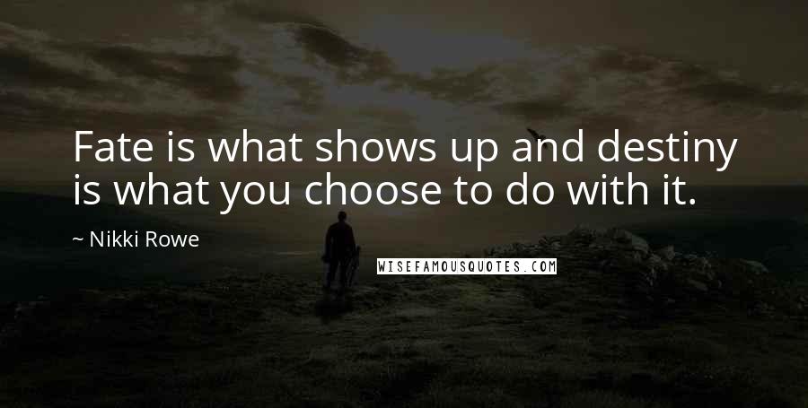 Nikki Rowe Quotes: Fate is what shows up and destiny is what you choose to do with it.