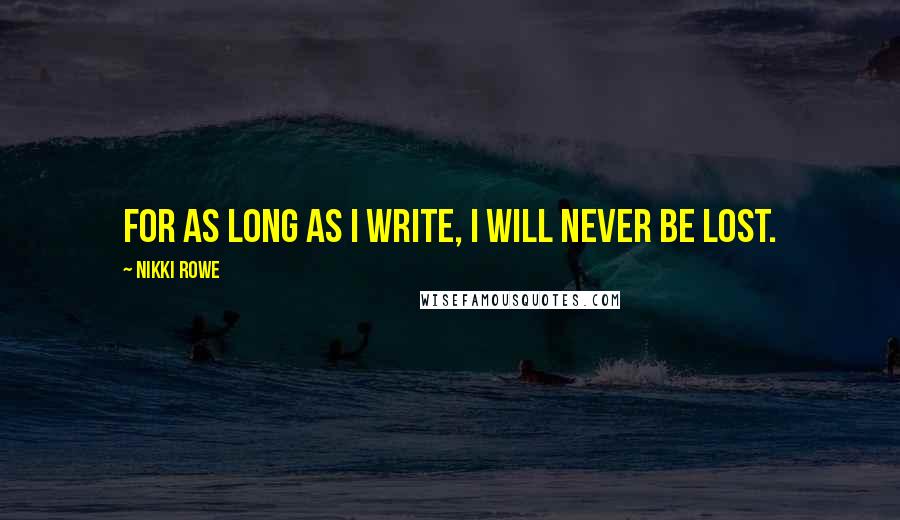 Nikki Rowe Quotes: For as long as I write, I will never be lost.